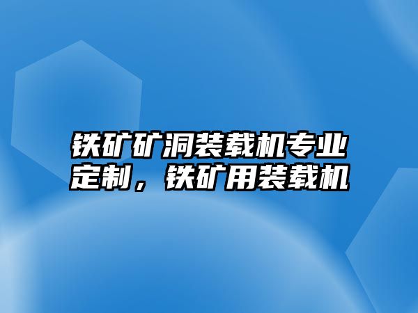 鐵礦礦洞裝載機(jī)專業(yè)定制，鐵礦用裝載機(jī)