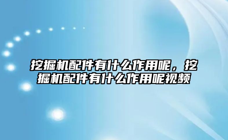 挖掘機配件有什么作用呢，挖掘機配件有什么作用呢視頻