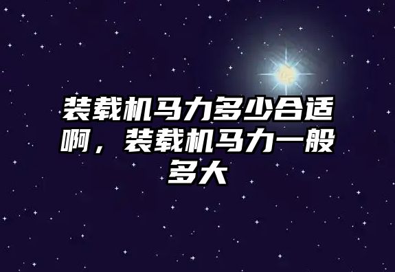 裝載機馬力多少合適啊，裝載機馬力一般多大