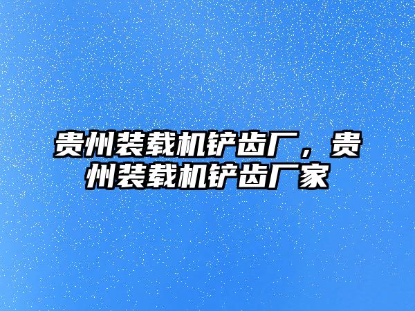 貴州裝載機(jī)鏟齒廠，貴州裝載機(jī)鏟齒廠家