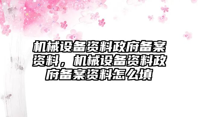 機(jī)械設(shè)備資料政府備案資料，機(jī)械設(shè)備資料政府備案資料怎么填