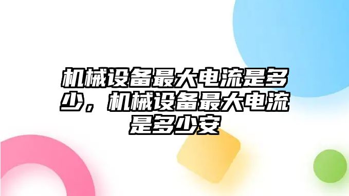 機械設(shè)備最大電流是多少，機械設(shè)備最大電流是多少安