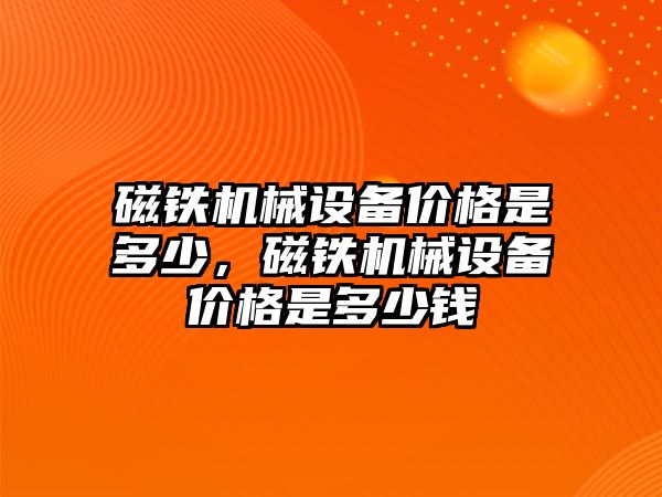 磁鐵機械設備價格是多少，磁鐵機械設備價格是多少錢