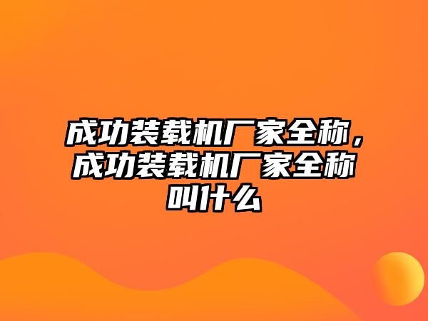 成功裝載機廠家全稱，成功裝載機廠家全稱叫什么