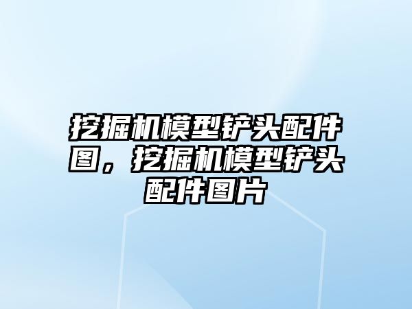 挖掘機模型鏟頭配件圖，挖掘機模型鏟頭配件圖片