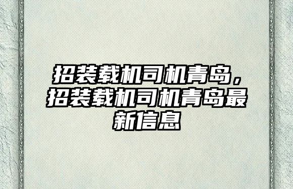 招裝載機司機青島，招裝載機司機青島最新信息