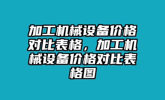 加工機械設(shè)備價格對比表格，加工機械設(shè)備價格對比表格圖