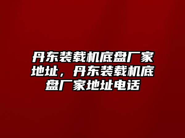 丹東裝載機(jī)底盤(pán)廠(chǎng)家地址，丹東裝載機(jī)底盤(pán)廠(chǎng)家地址電話(huà)