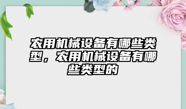 農(nóng)用機械設(shè)備有哪些類型，農(nóng)用機械設(shè)備有哪些類型的