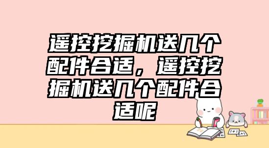 遙控挖掘機送幾個配件合適，遙控挖掘機送幾個配件合適呢