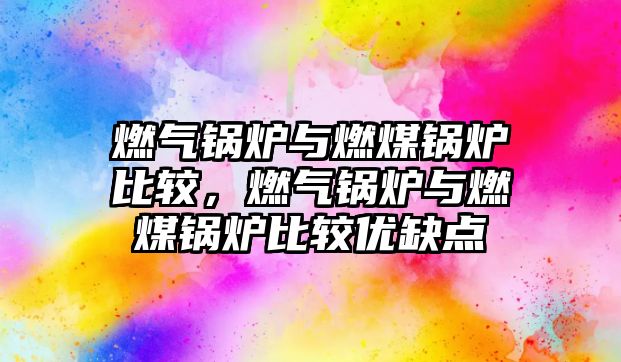 燃?xì)忮仩t與燃煤鍋爐比較，燃?xì)忮仩t與燃煤鍋爐比較優(yōu)缺點(diǎn)