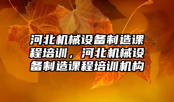 河北機械設備制造課程培訓，河北機械設備制造課程培訓機構