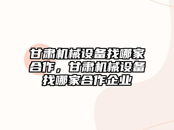 甘肅機械設備找哪家合作，甘肅機械設備找哪家合作企業(yè)