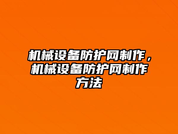 機械設(shè)備防護網(wǎng)制作，機械設(shè)備防護網(wǎng)制作方法