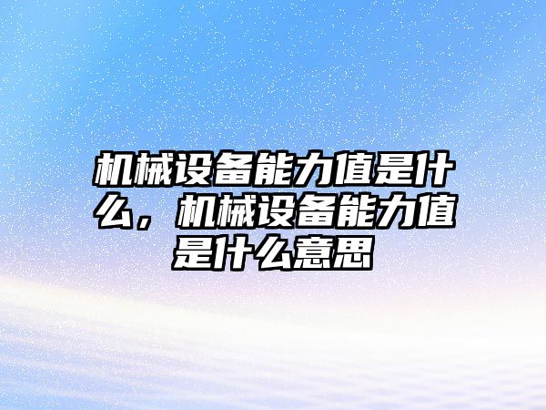 機(jī)械設(shè)備能力值是什么，機(jī)械設(shè)備能力值是什么意思