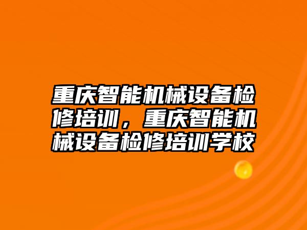 重慶智能機械設(shè)備檢修培訓(xùn)，重慶智能機械設(shè)備檢修培訓(xùn)學(xué)校