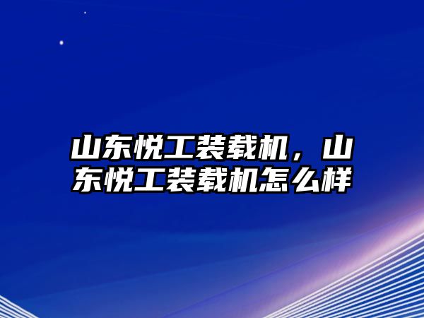 山東悅工裝載機(jī)，山東悅工裝載機(jī)怎么樣