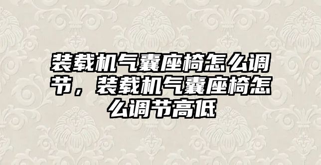 裝載機氣囊座椅怎么調(diào)節(jié)，裝載機氣囊座椅怎么調(diào)節(jié)高低