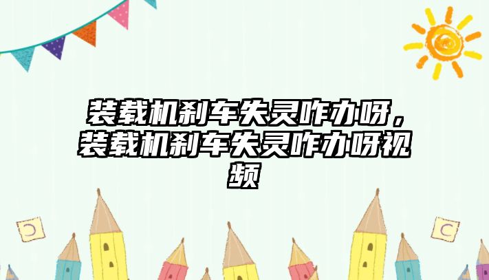 裝載機剎車失靈咋辦呀，裝載機剎車失靈咋辦呀視頻