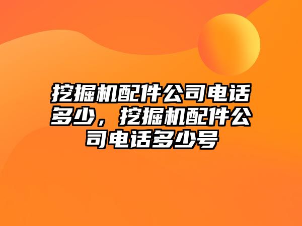 挖掘機(jī)配件公司電話多少，挖掘機(jī)配件公司電話多少號(hào)