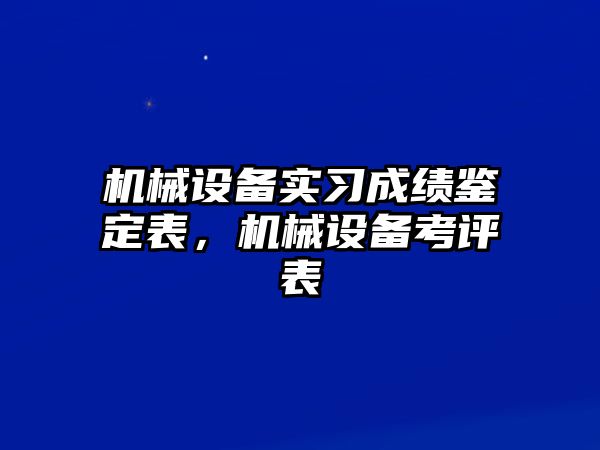 機(jī)械設(shè)備實(shí)習(xí)成績鑒定表，機(jī)械設(shè)備考評表