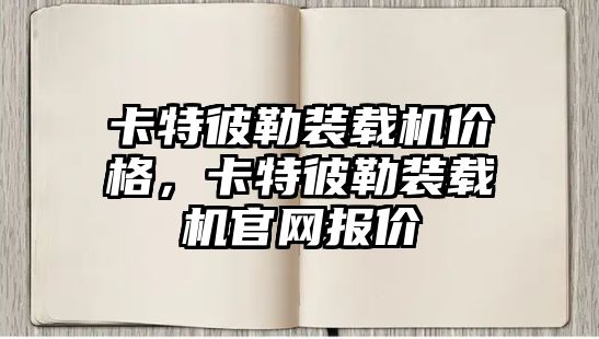 卡特彼勒裝載機價格，卡特彼勒裝載機官網(wǎng)報價