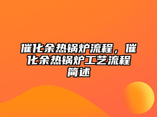 催化余熱鍋爐流程，催化余熱鍋爐工藝流程簡述