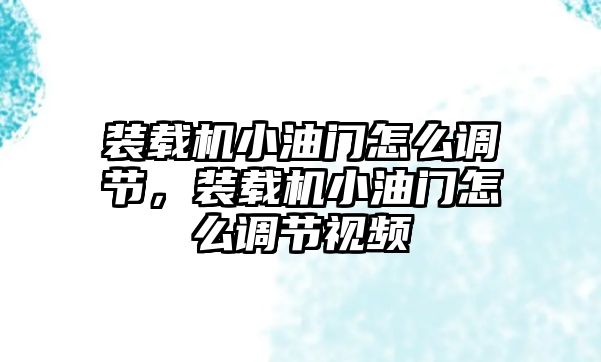 裝載機小油門怎么調(diào)節(jié)，裝載機小油門怎么調(diào)節(jié)視頻