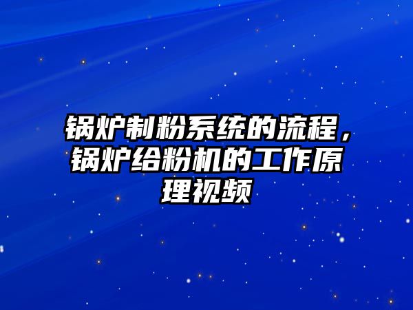 鍋爐制粉系統(tǒng)的流程，鍋爐給粉機的工作原理視頻