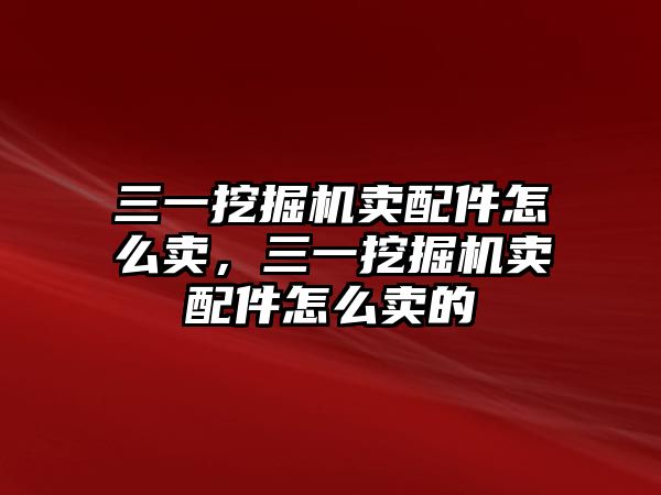 三一挖掘機賣配件怎么賣，三一挖掘機賣配件怎么賣的