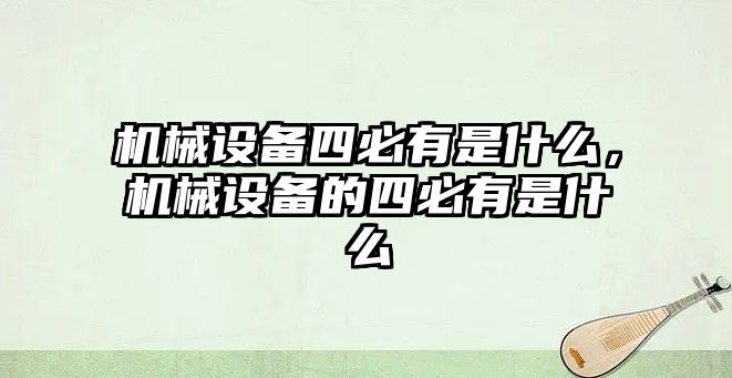 機械設備四必有是什么，機械設備的四必有是什么