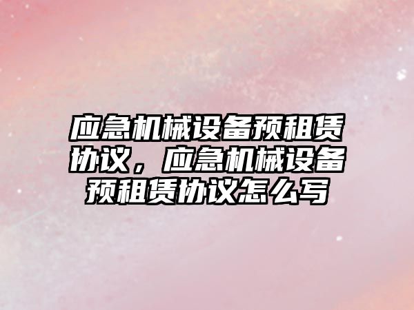 應急機械設備預租賃協(xié)議，應急機械設備預租賃協(xié)議怎么寫