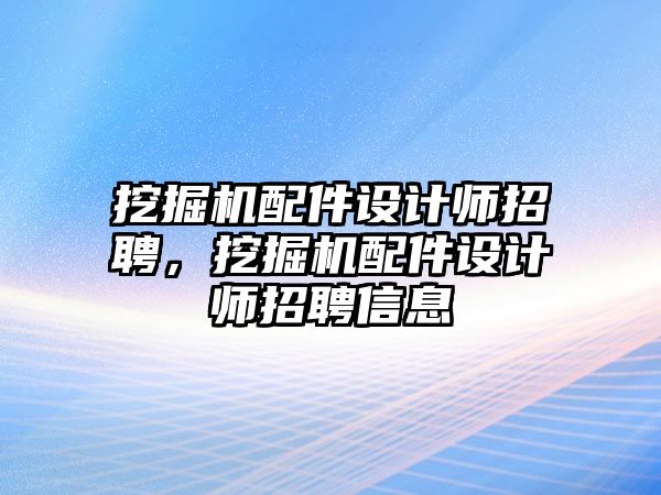 挖掘機配件設(shè)計師招聘，挖掘機配件設(shè)計師招聘信息