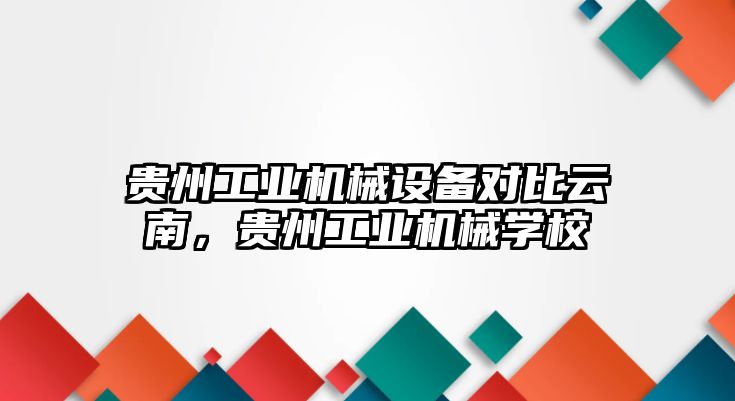 貴州工業(yè)機械設(shè)備對比云南，貴州工業(yè)機械學校