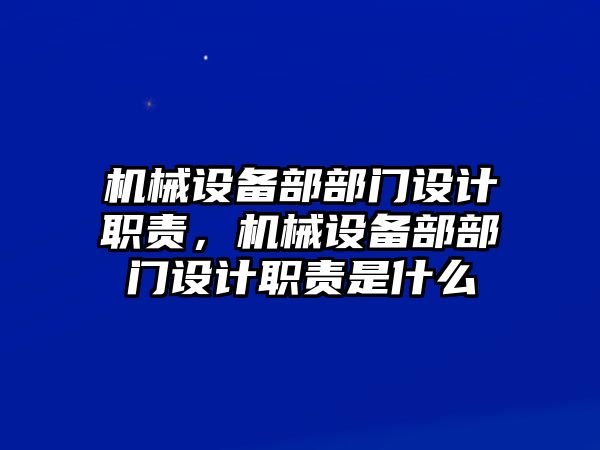 機械設(shè)備部部門設(shè)計職責(zé)，機械設(shè)備部部門設(shè)計職責(zé)是什么