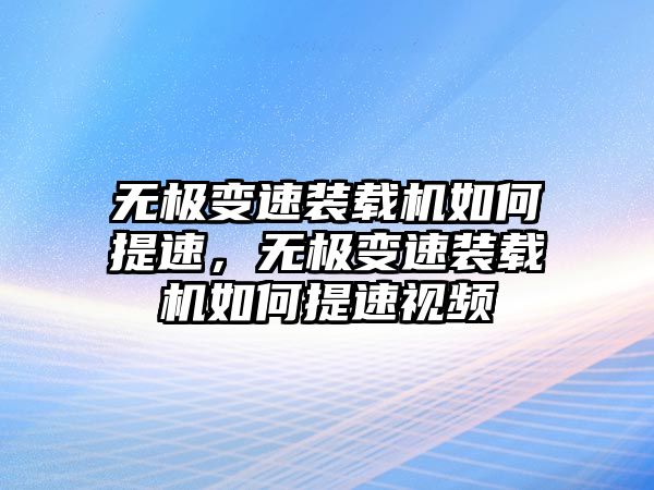 無極變速裝載機(jī)如何提速，無極變速裝載機(jī)如何提速視頻