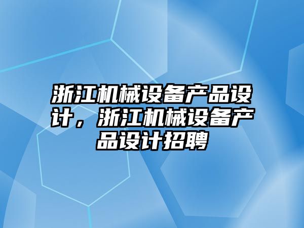 浙江機械設備產(chǎn)品設計，浙江機械設備產(chǎn)品設計招聘