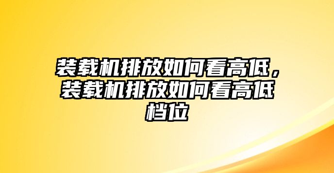 裝載機排放如何看高低，裝載機排放如何看高低檔位