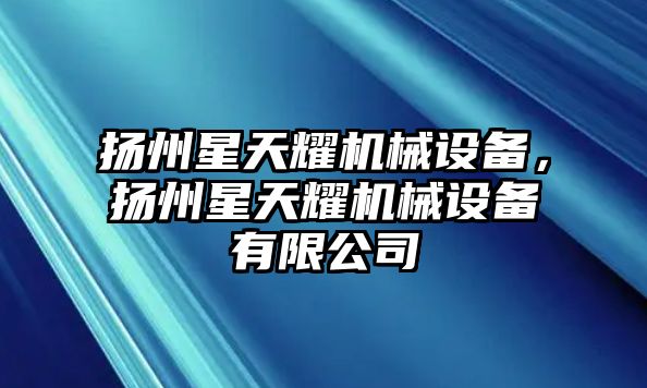 揚州星天耀機(jī)械設(shè)備，揚州星天耀機(jī)械設(shè)備有限公司