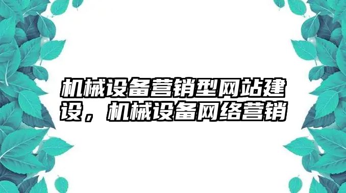 機(jī)械設(shè)備營銷型網(wǎng)站建設(shè)，機(jī)械設(shè)備網(wǎng)絡(luò)營銷