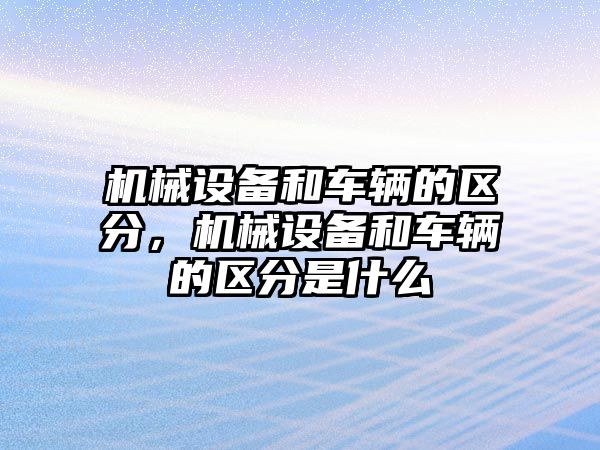 機械設備和車輛的區(qū)分，機械設備和車輛的區(qū)分是什么