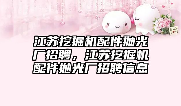 江蘇挖掘機配件拋光廠招聘，江蘇挖掘機配件拋光廠招聘信息