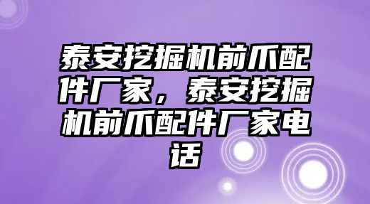 泰安挖掘機(jī)前爪配件廠家，泰安挖掘機(jī)前爪配件廠家電話(huà)