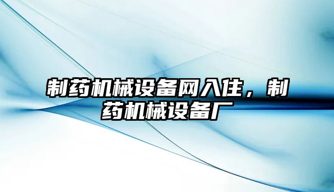 制藥機械設(shè)備網(wǎng)入住，制藥機械設(shè)備廠