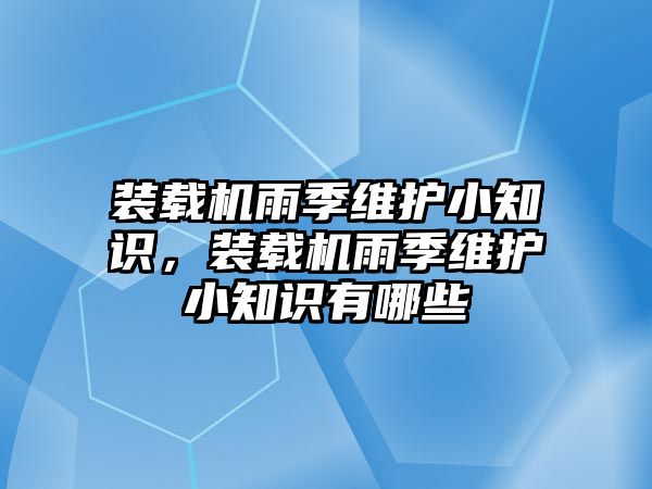 裝載機(jī)雨季維護(hù)小知識，裝載機(jī)雨季維護(hù)小知識有哪些