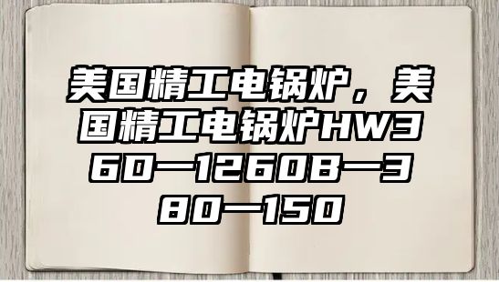 美國精工電鍋爐，美國精工電鍋爐HW36D一1260B一380一150