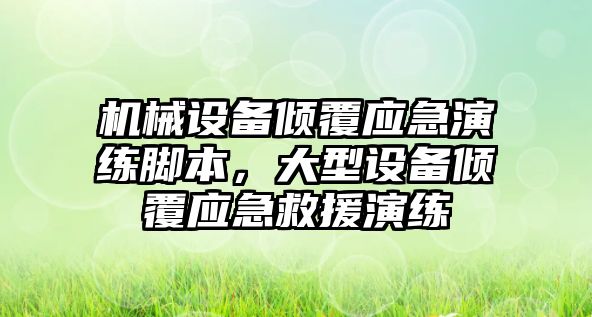 機械設(shè)備傾覆應(yīng)急演練腳本，大型設(shè)備傾覆應(yīng)急救援演練