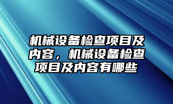 機(jī)械設(shè)備檢查項(xiàng)目及內(nèi)容，機(jī)械設(shè)備檢查項(xiàng)目及內(nèi)容有哪些