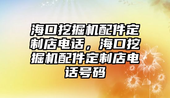 海口挖掘機(jī)配件定制店電話(huà)，?？谕诰驒C(jī)配件定制店電話(huà)號(hào)碼