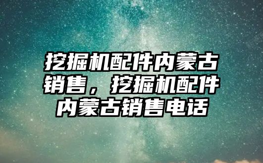 挖掘機配件內(nèi)蒙古銷售，挖掘機配件內(nèi)蒙古銷售電話